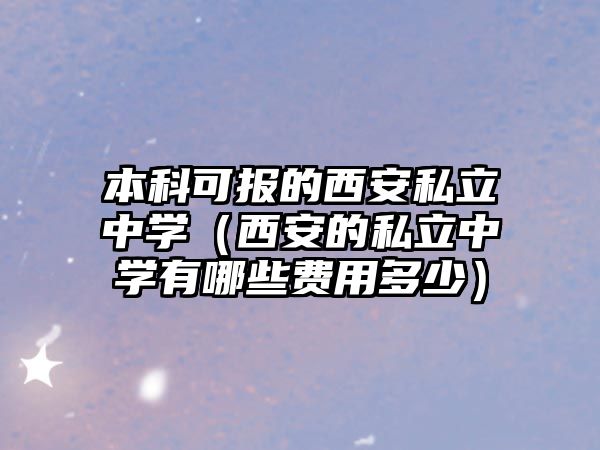 本科可報(bào)的西安私立中學(xué)（西安的私立中學(xué)有哪些費(fèi)用多少）