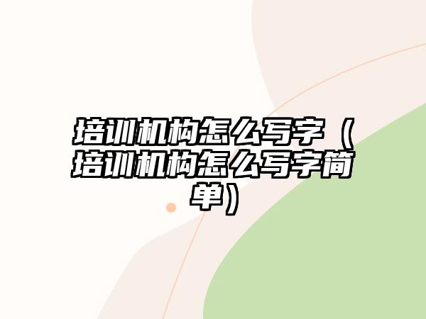 培訓(xùn)機(jī)構(gòu)怎么寫字（培訓(xùn)機(jī)構(gòu)怎么寫字簡單）