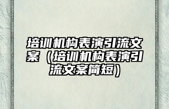 培訓機構表演引流文案（培訓機構表演引流文案簡短）