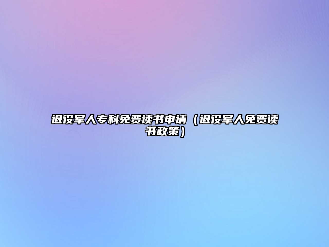 退役軍人專科免費(fèi)讀書申請(qǐng)（退役軍人免費(fèi)讀書政策）