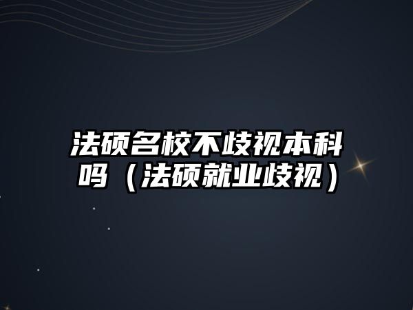 法碩名校不歧視本科嗎（法碩就業(yè)歧視）