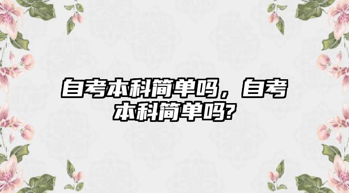 自考本科簡單嗎，自考本科簡單嗎?