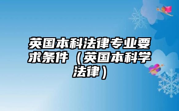 英國本科法律專業(yè)要求條件（英國本科學(xué)法律）