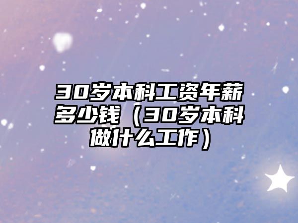 30歲本科工資年薪多少錢（30歲本科做什么工作）