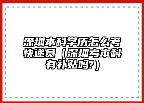 深圳本科學(xué)歷怎么考快遞員（深圳考本科有補(bǔ)貼嗎?）