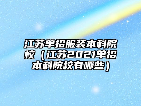 江蘇單招服裝本科院校（江蘇2021單招本科院校有哪些）