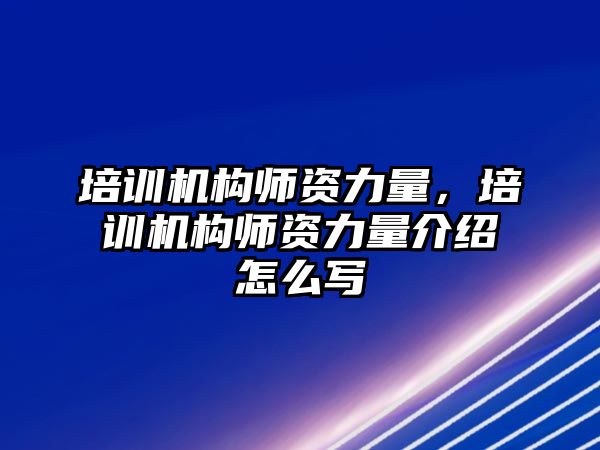 培訓(xùn)機構(gòu)師資力量，培訓(xùn)機構(gòu)師資力量介紹怎么寫