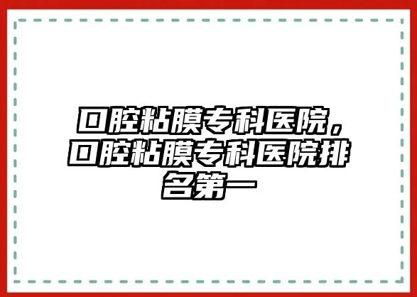 口腔粘膜專科醫(yī)院，口腔粘膜專科醫(yī)院排名第一