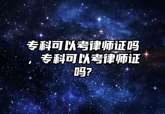 專科可以考律師證嗎，專科可以考律師證嗎?