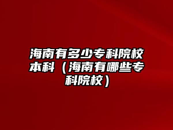 海南有多少專科院校本科（海南有哪些專科院校）