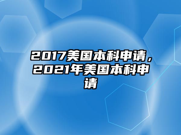 2017美國本科申請，2021年美國本科申請