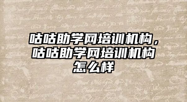 咕咕助學網(wǎng)培訓機構，咕咕助學網(wǎng)培訓機構怎么樣