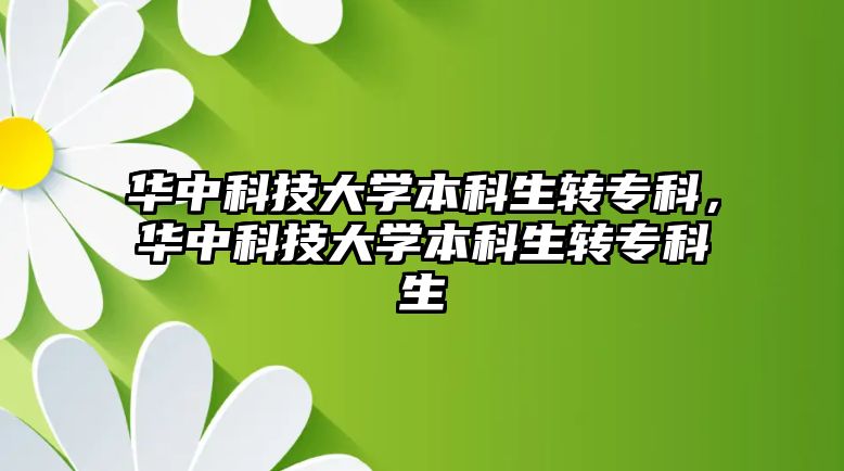 華中科技大學本科生轉(zhuǎn)專科，華中科技大學本科生轉(zhuǎn)專科生