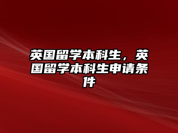 英國(guó)留學(xué)本科生，英國(guó)留學(xué)本科生申請(qǐng)條件