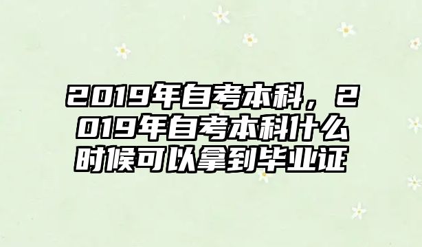 2019年自考本科，2019年自考本科什么時(shí)候可以拿到畢業(yè)證