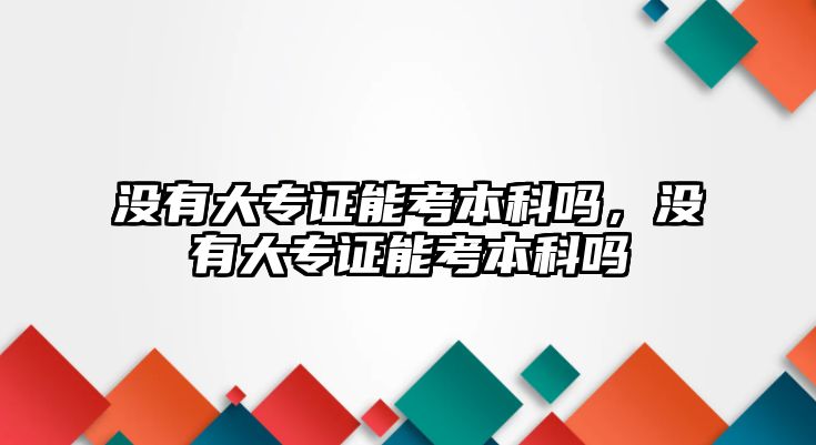 沒有大專證能考本科嗎，沒有大專證能考本科嗎