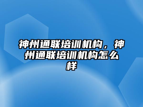 神州通聯(lián)培訓(xùn)機(jī)構(gòu)，神州通聯(lián)培訓(xùn)機(jī)構(gòu)怎么樣