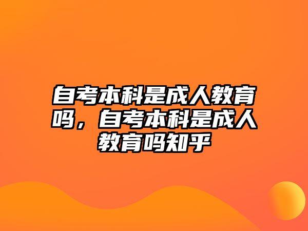 自考本科是成人教育嗎，自考本科是成人教育嗎知乎