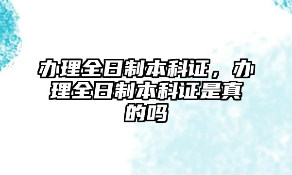 辦理全日制本科證，辦理全日制本科證是真的嗎