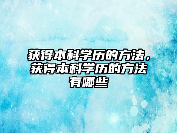 獲得本科學(xué)歷的方法，獲得本科學(xué)歷的方法有哪些