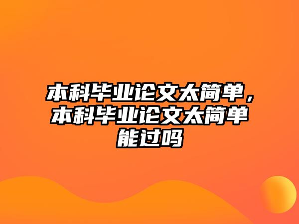 本科畢業(yè)論文太簡(jiǎn)單，本科畢業(yè)論文太簡(jiǎn)單能過嗎