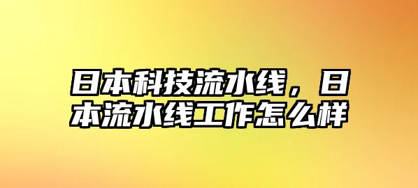 日本科技流水線，日本流水線工作怎么樣