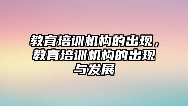 教育培訓機構的出現(xiàn)，教育培訓機構的出現(xiàn)與發(fā)展