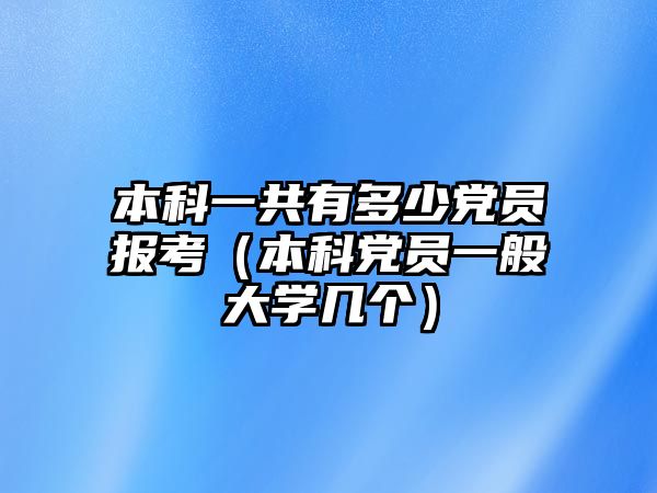 本科一共有多少黨員報考（本科黨員一般大學幾個）