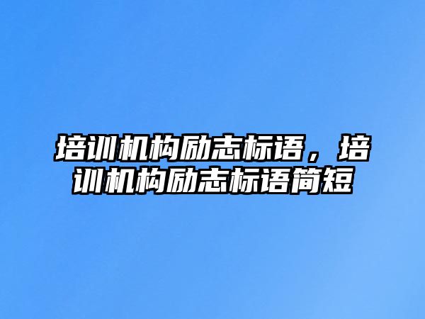 培訓(xùn)機構(gòu)勵志標語，培訓(xùn)機構(gòu)勵志標語簡短