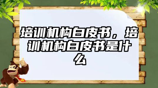 培訓(xùn)機構(gòu)白皮書，培訓(xùn)機構(gòu)白皮書是什么