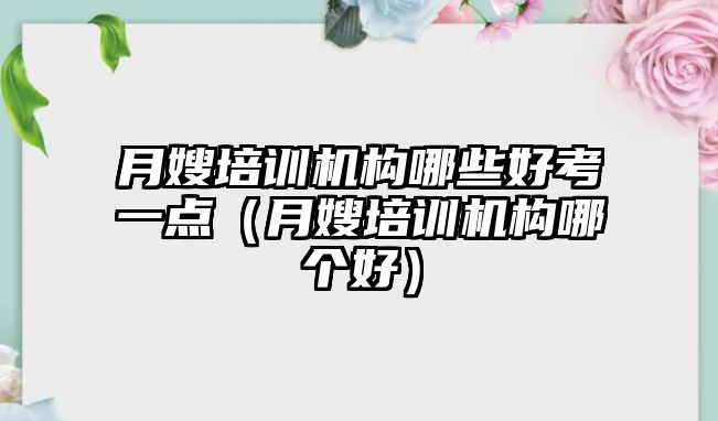 月嫂培訓機構哪些好考一點（月嫂培訓機構哪個好）