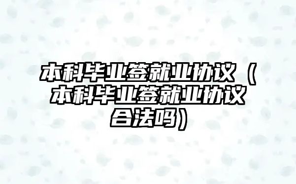 本科畢業(yè)簽就業(yè)協(xié)議（本科畢業(yè)簽就業(yè)協(xié)議合法嗎）