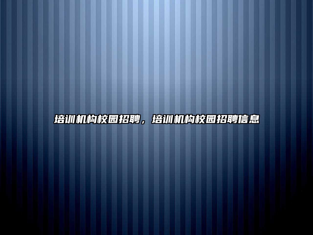 培訓機構(gòu)校園招聘，培訓機構(gòu)校園招聘信息