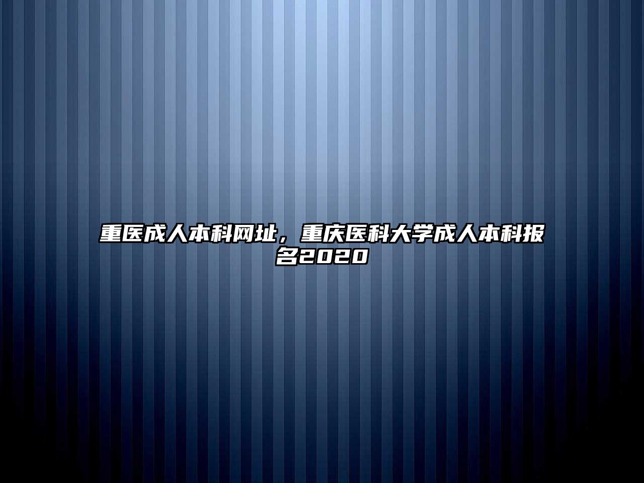 重醫(yī)成人本科網(wǎng)址，重慶醫(yī)科大學(xué)成人本科報(bào)名2020