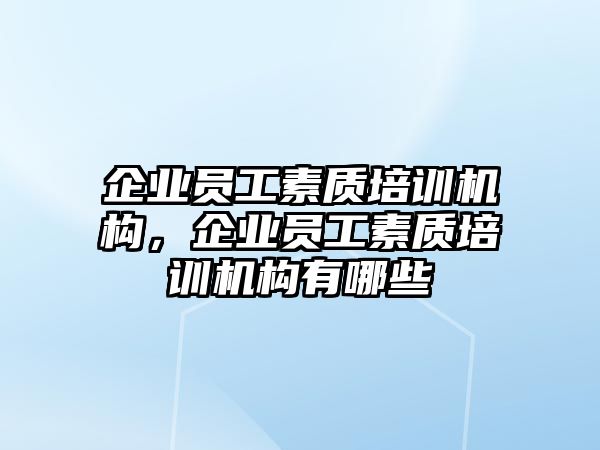 企業(yè)員工素質(zhì)培訓(xùn)機(jī)構(gòu)，企業(yè)員工素質(zhì)培訓(xùn)機(jī)構(gòu)有哪些