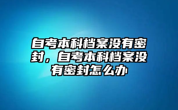 自考本科檔案沒有密封，自考本科檔案沒有密封怎么辦