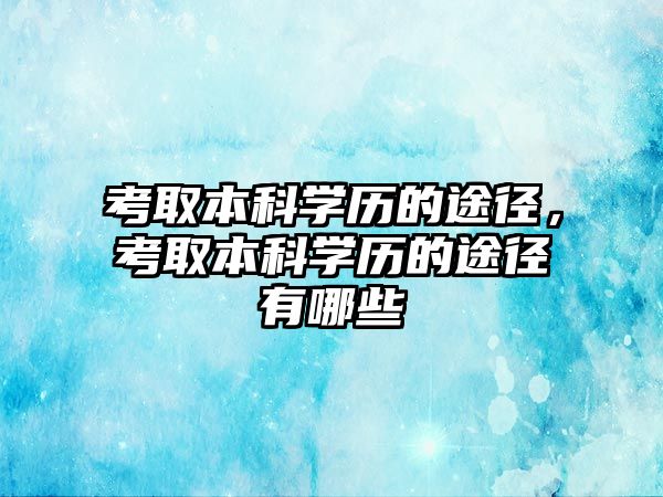 考取本科學(xué)歷的途徑，考取本科學(xué)歷的途徑有哪些