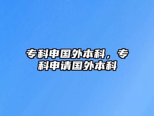 專科申國外本科，專科申請(qǐng)國外本科