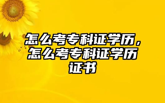 怎么考專科證學(xué)歷，怎么考專科證學(xué)歷證書