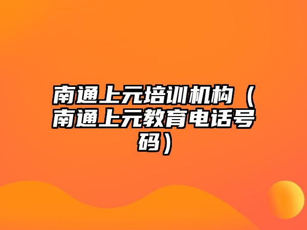 南通上元培訓(xùn)機構(gòu)（南通上元教育電話號碼）