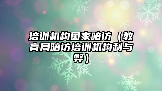 培訓(xùn)機(jī)構(gòu)國(guó)家暗訪（教育局暗訪培訓(xùn)機(jī)構(gòu)利與弊）