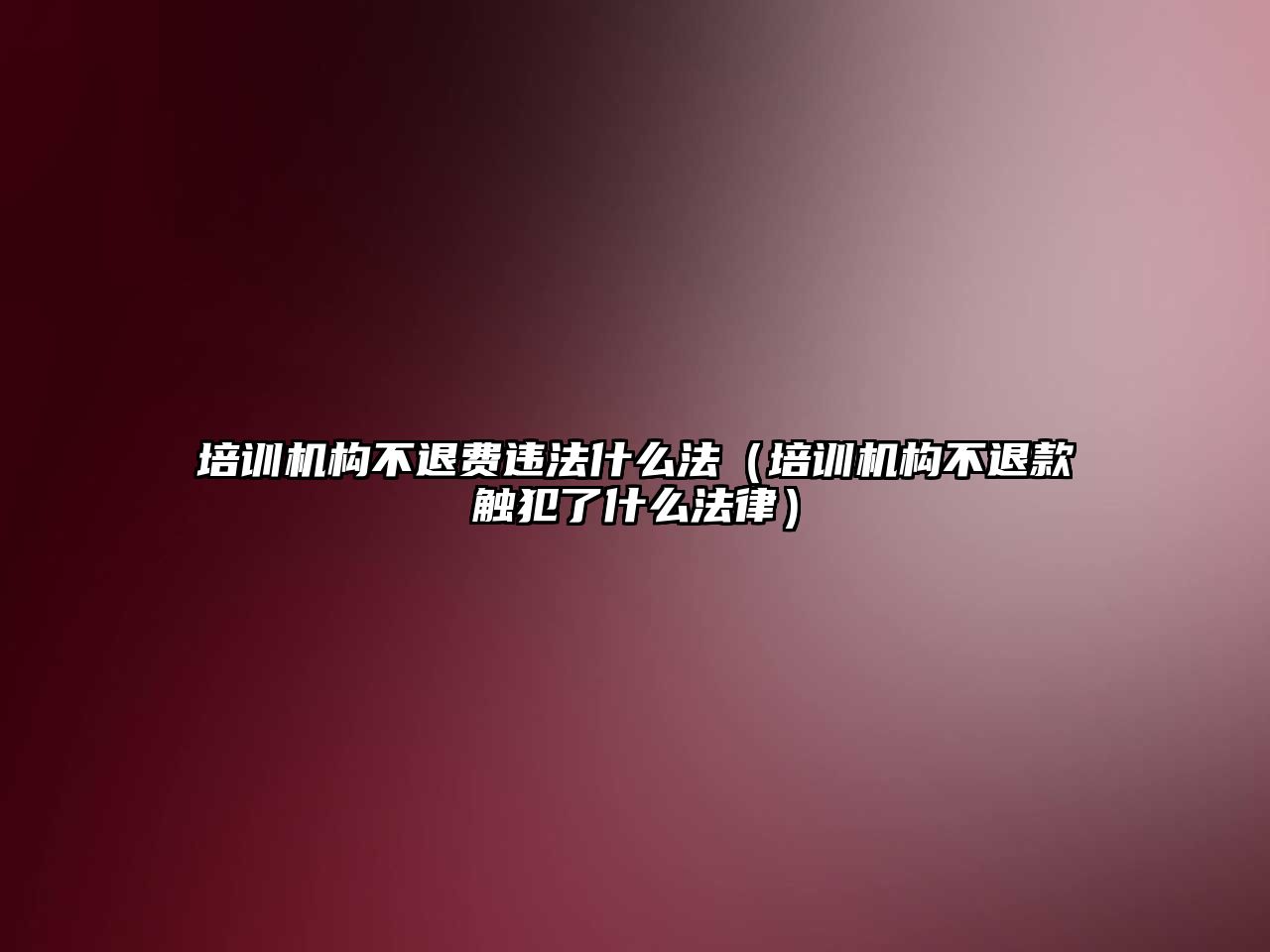 培訓機構(gòu)不退費違法什么法（培訓機構(gòu)不退款觸犯了什么法律）