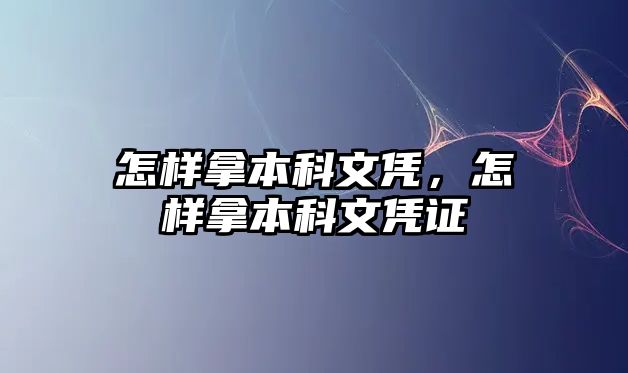 怎樣拿本科文憑，怎樣拿本科文憑證