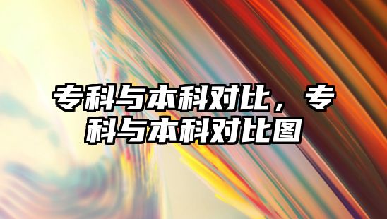 專科與本科對(duì)比，專科與本科對(duì)比圖