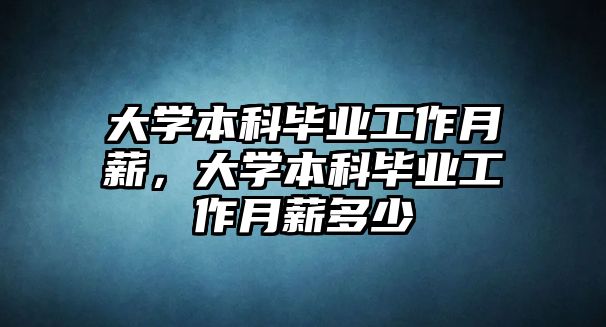 大學(xué)本科畢業(yè)工作月薪，大學(xué)本科畢業(yè)工作月薪多少