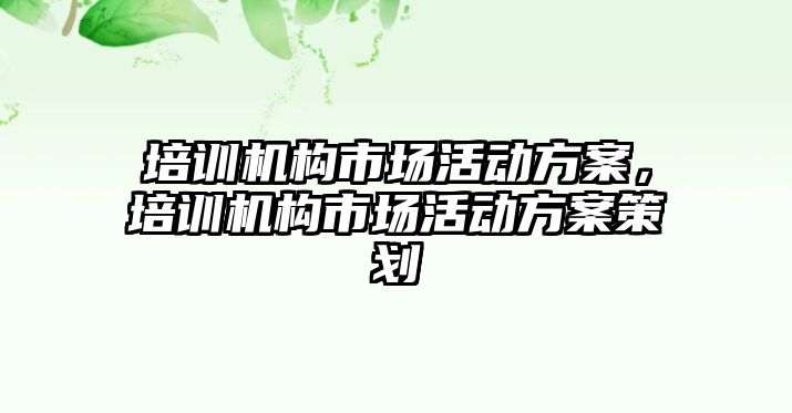 培訓機構市場活動方案，培訓機構市場活動方案策劃