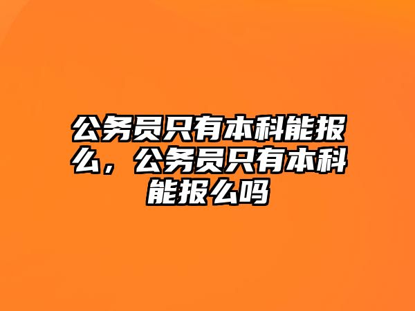 公務(wù)員只有本科能報么，公務(wù)員只有本科能報么嗎