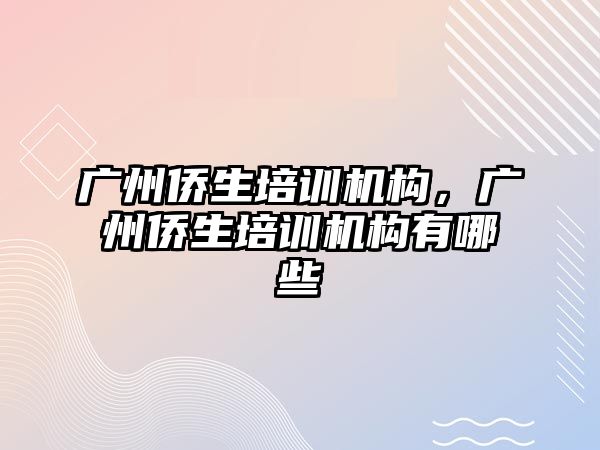 廣州僑生培訓機構(gòu)，廣州僑生培訓機構(gòu)有哪些