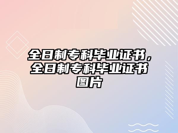 全日制專科畢業(yè)證書，全日制專科畢業(yè)證書圖片