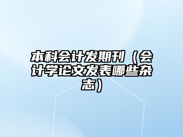 本科會(huì)計(jì)發(fā)期刊（會(huì)計(jì)學(xué)論文發(fā)表哪些雜志）